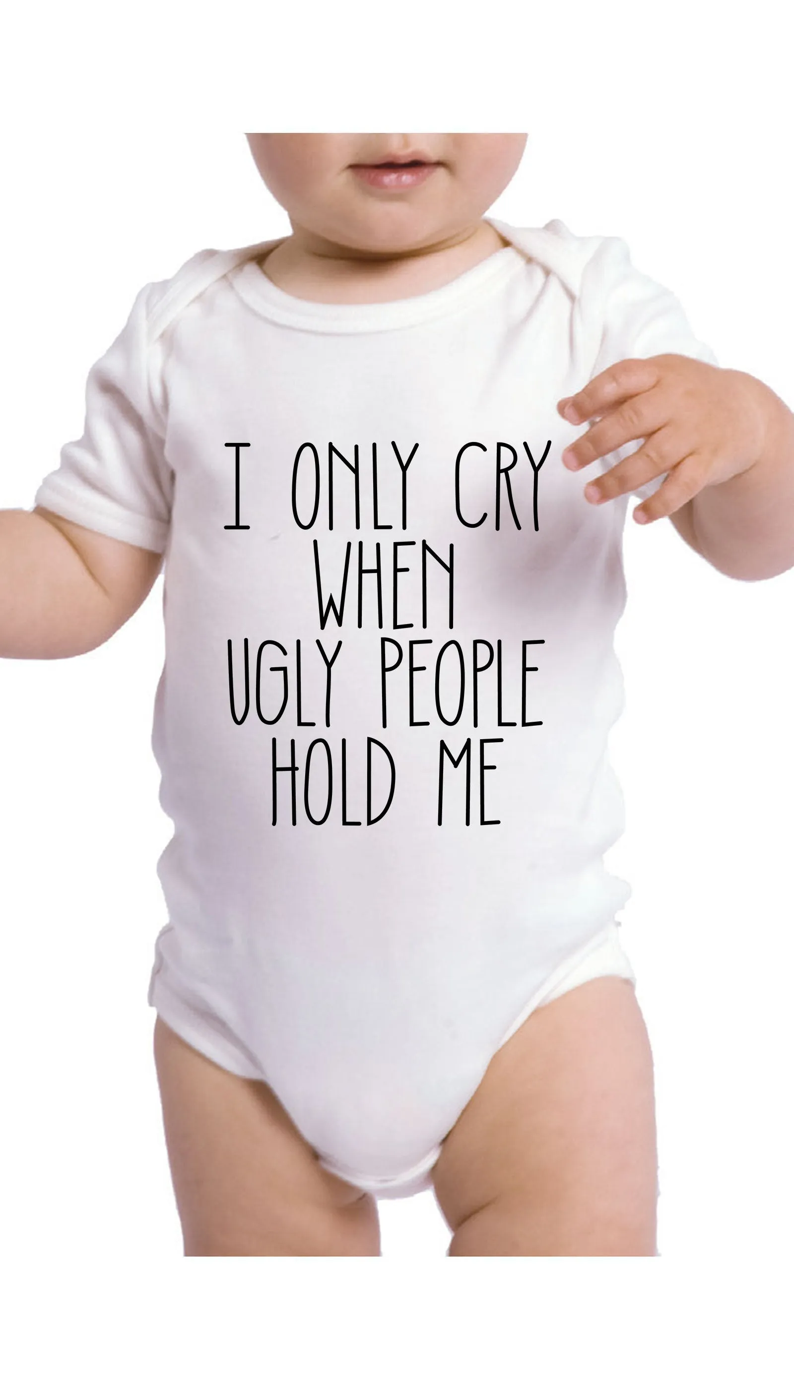I Only Cry When Ugly People Hold Me Infant Onesie