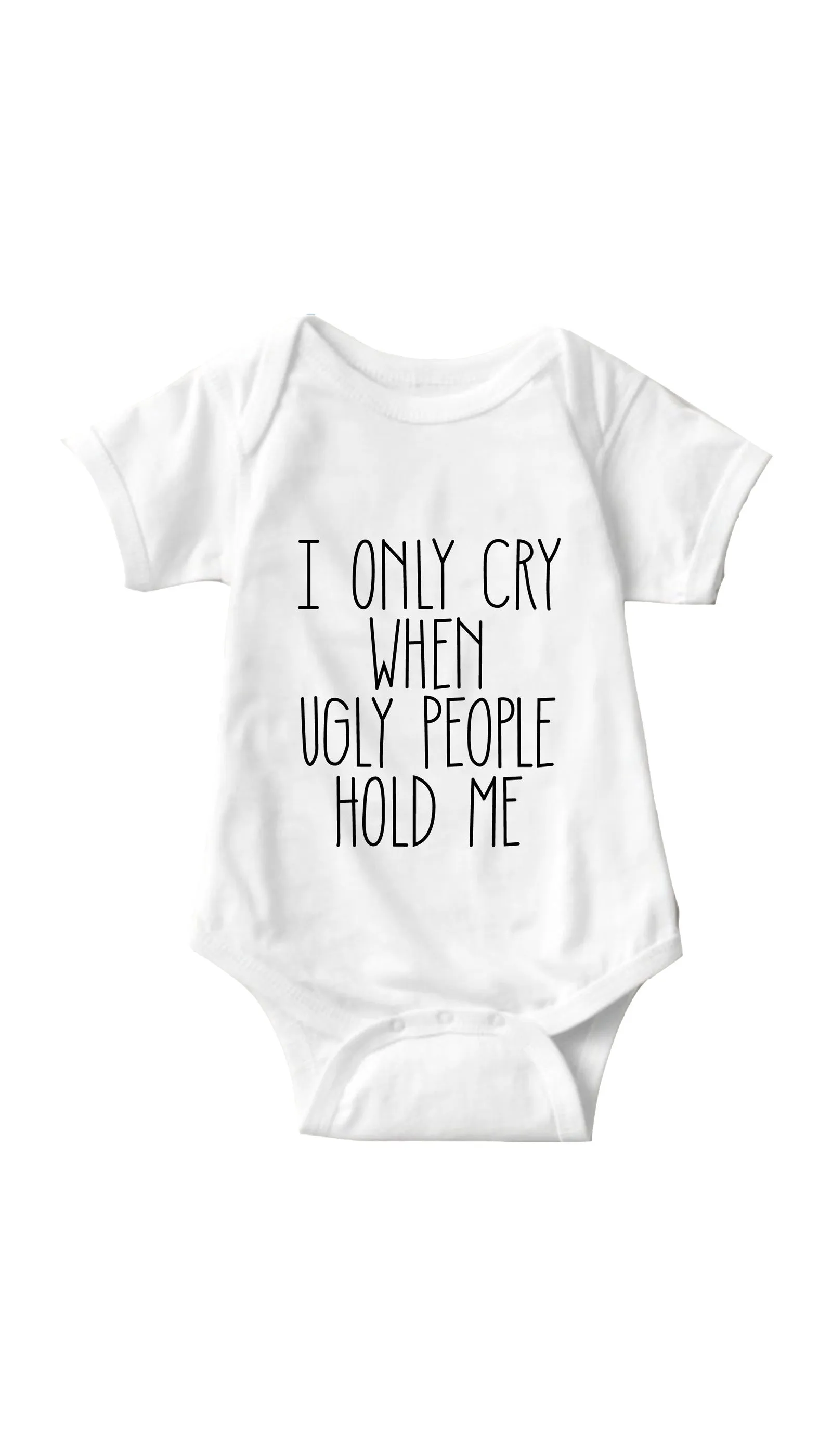 I Only Cry When Ugly People Hold Me Infant Onesie