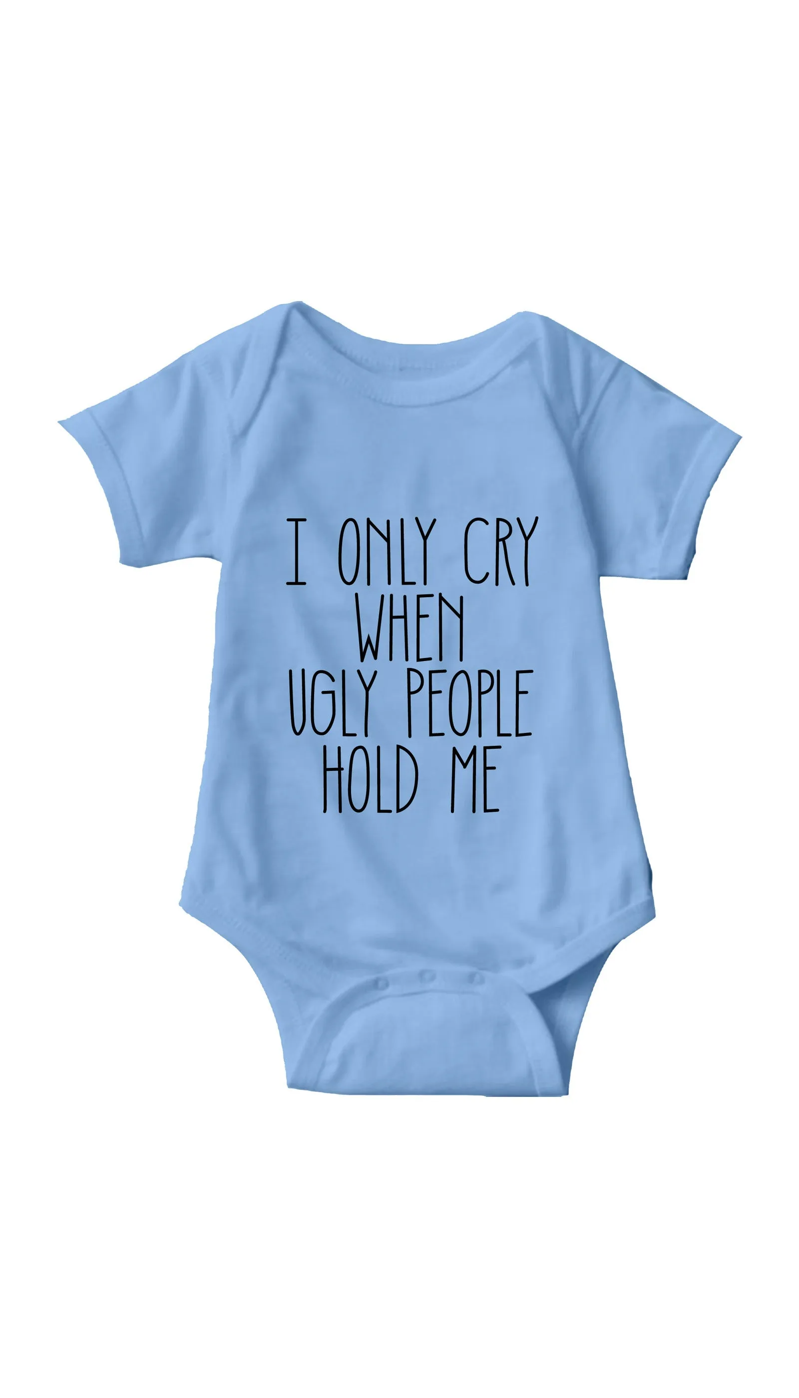 I Only Cry When Ugly People Hold Me Infant Onesie