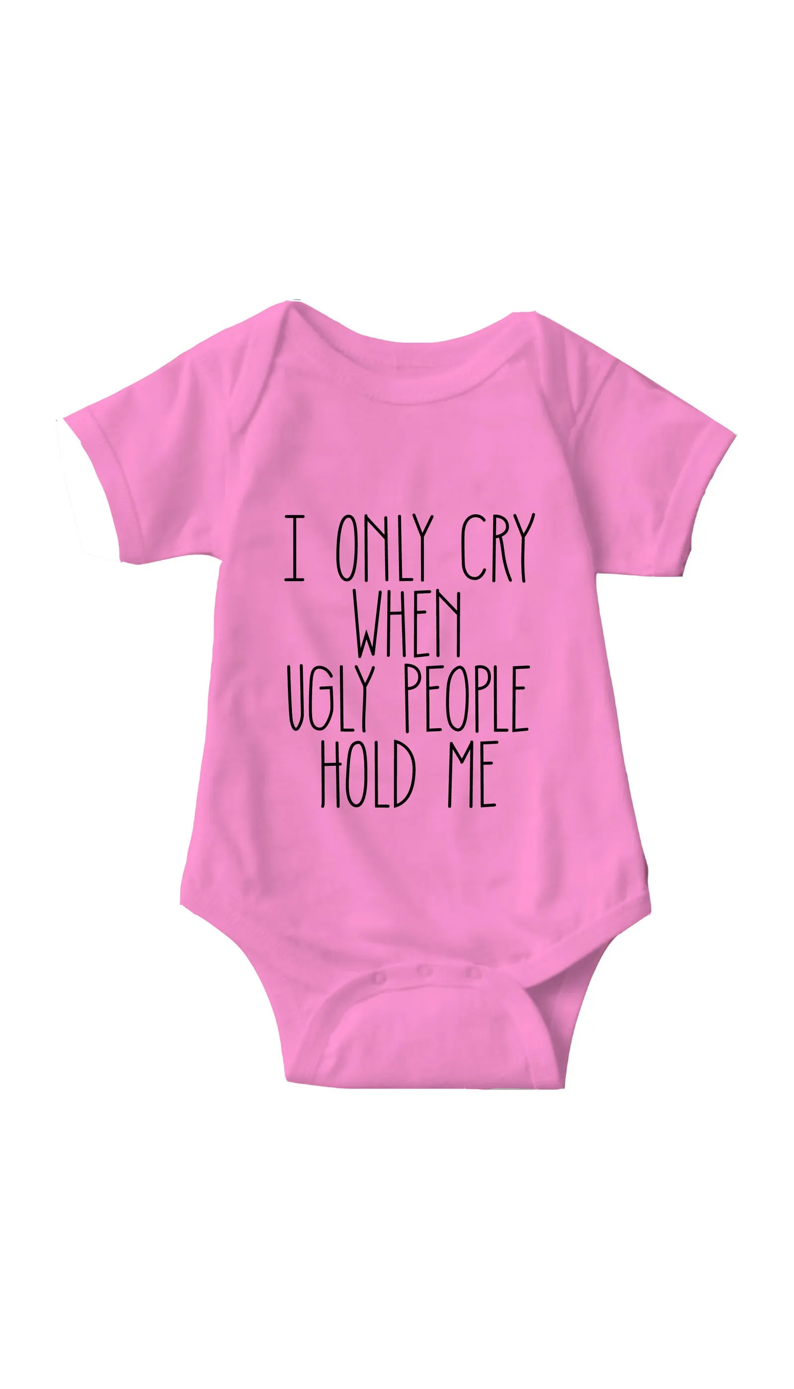 I Only Cry When Ugly People Hold Me Infant Onesie