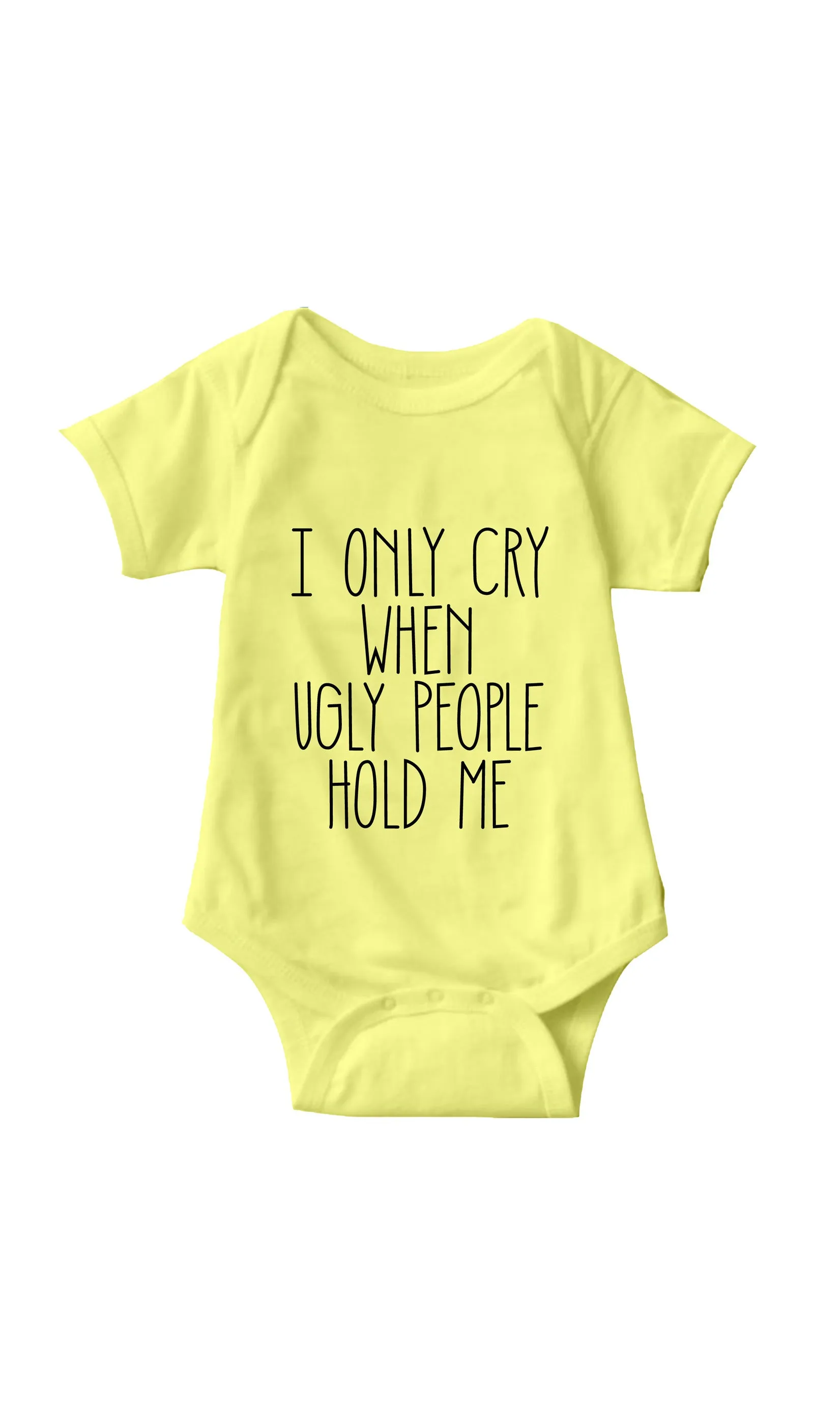 I Only Cry When Ugly People Hold Me Infant Onesie